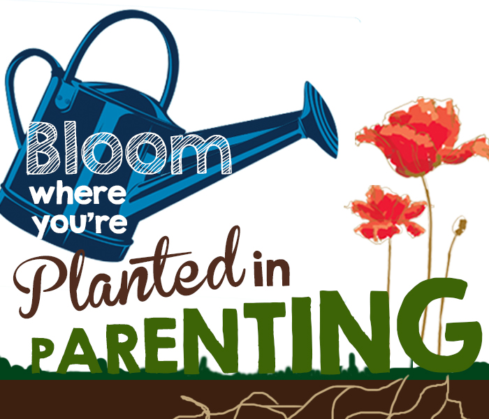 bloom where you are planted in parenting